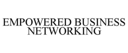 EMPOWERED BUSINESS NETWORKING trademark