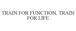 TRAIN FOR FUNCTION, TRAIN FOR LIFE trademark