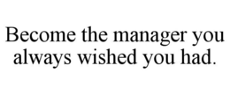 BECOME THE MANAGER YOU ALWAYS WISHED YOU HAD. trademark