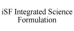 ISF INTEGRATED SCIENCE FORMULATION trademark