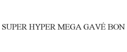 SUPER HYPER MEGA GAVÉ BON trademark