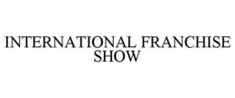 INTERNATIONAL FRANCHISE SHOW trademark