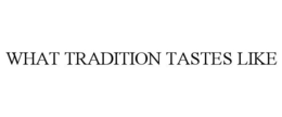 WHAT TRADITION TASTES LIKE trademark