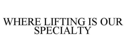 WHERE LIFTING IS OUR SPECIALTY trademark