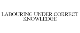 LABOURING UNDER CORRECT KNOWLEDGE trademark