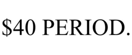 $40 PERIOD. trademark