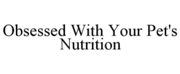 OBSESSED WITH YOUR PET'S NUTRITION trademark