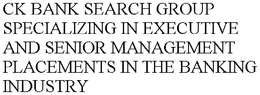 CK BANK SEARCH GROUP SPECIALIZING IN EXECUTIVE AND SENIOR MANAGEMENT PLACEMENTS IN THE BANKING INDUSTRY trademark