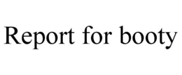 REPORT FOR BOOTY trademark