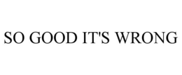 SO GOOD IT'S WRONG trademark