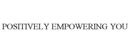 POSITIVELY EMPOWERING YOU trademark