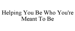 HELPING YOU BE WHO YOU'RE MEANT TO BE trademark