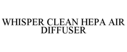 WHISPER CLEAN HEPA AIR DIFFUSER trademark