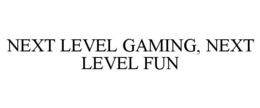 NEXT LEVEL GAMING, NEXT LEVEL FUN trademark