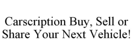 CARSCRIPTION BUY, SELL OR SHARE YOUR NEXT VEHICLE! trademark
