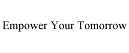 EMPOWER YOUR TOMORROW trademark