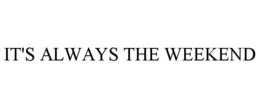 IT'S ALWAYS THE WEEKEND trademark