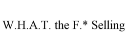 W.H.A.T. THE F.* SELLING trademark
