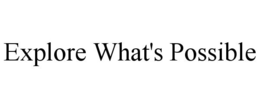 EXPLORE WHAT'S POSSIBLE trademark