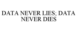 DATA NEVER LIES; DATA NEVER DIES trademark