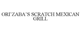 ORI'ZABA'S SCRATCH MEXICAN GRILL trademark