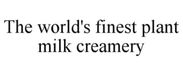 THE WORLD'S FINEST PLANT MILK CREAMERY trademark