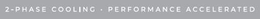 2-PHASE COOLING · PERFORMANCE ACCELERATED trademark
