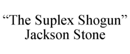 "THE SUPLEX SHOGUN" JACKSON STONE trademark