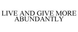 LIVE AND GIVE MORE ABUNDANTLY trademark