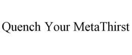 QUENCH YOUR METATHIRST trademark