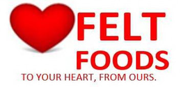 FELT FOODS TO YOUR HEART,  FROM OURS. trademark