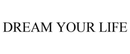 DREAM YOUR LIFE trademark
