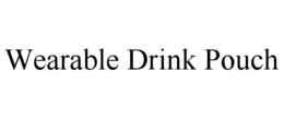 WEARABLE DRINK POUCH trademark