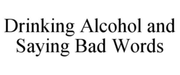DRINKING ALCOHOL AND SAYING BAD WORDS trademark