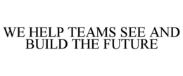WE HELP TEAMS SEE AND BUILD THE FUTURE trademark