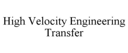 HIGH VELOCITY ENGINEERING TRANSFER trademark