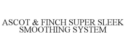 ASCOT & FINCH SUPER SLEEK SMOOTHING SYSTEM trademark
