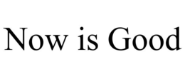 NOW IS GOOD trademark