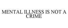 MENTAL ILLNESS IS NOT A CRIME trademark