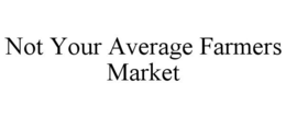 NOT YOUR AVERAGE FARMERS MARKET trademark
