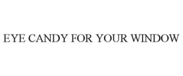 EYE CANDY FOR YOUR WINDOW trademark