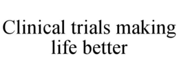 CLINICAL TRIALS MAKING LIFE BETTER trademark