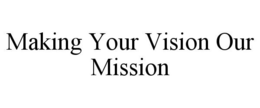 MAKING YOUR VISION OUR MISSION trademark