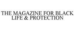 THE MAGAZINE FOR BLACK LIFE & PROTECTION trademark