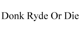 DONK RYDE OR DIE trademark