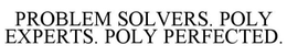 PROBLEM SOLVERS. POLY EXPERTS. POLY PERFECTED. trademark