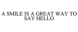 A SMILE IS A GREAT WAY TO SAY HELLO trademark