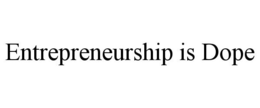 ENTREPRENEURSHIP IS DOPE trademark