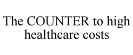 THE COUNTER TO HIGH HEALTHCARE COSTS trademark