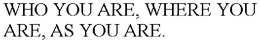 WHO YOU ARE, WHERE YOU ARE, AS YOU ARE. trademark